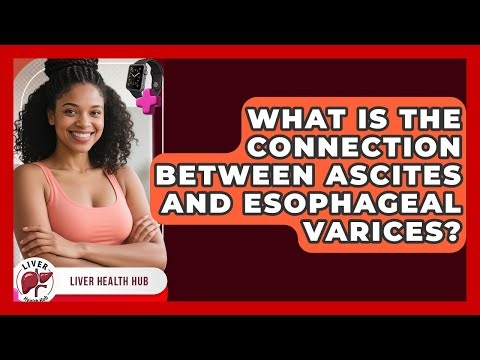 What Is The Connection Between Ascites And Esophageal Varices? - Liver Health Hub