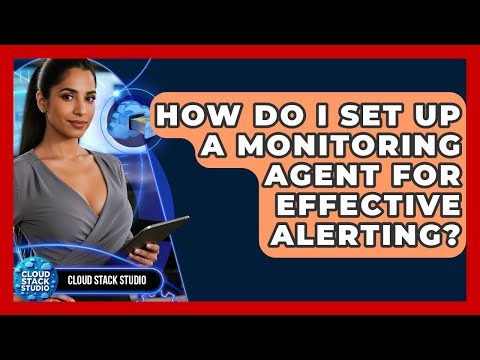 How Do I Set Up A Monitoring Agent For Effective Alerting? - Cloud Stack Studio