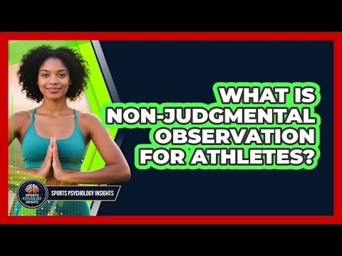What Is Non-judgmental Observation For Athletes? - Sport Psychology Insights