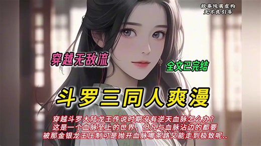 【完结文】穿越斗罗大陆龙王传说时期没有逆天血脉怎么办？ 这是一个血脉至上的世界，但凡与血脉沾边的都要 被那金银龙王压制可是抛开血脉哪条路又能走到极致呢..