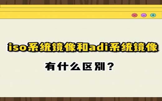 Windows系统镜像文件ISO和系统备份生成的adi 文件有何区别？