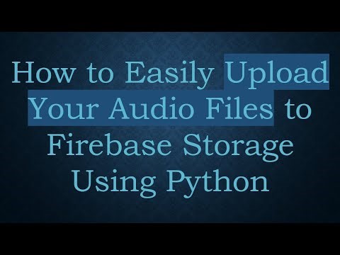 How to Easily Upload Your Audio Files to Firebase Storage Using Python