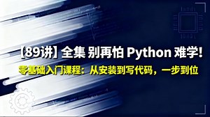 【89讲】全集 别再怕 Python 难学！零基础入门课程：从安装到写代码，一步到位