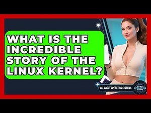 What Is The Incredible Story Of The Linux Kernel? - All About Operating Systems