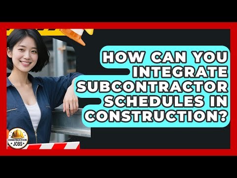 How Can You Integrate Subcontractor Schedules In Construction? - Construction Jobs