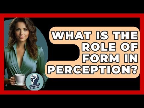 What Is The Role Of Form In Perception? - Philosophy Beyond