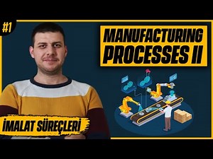 Manufacturing Processes II (İmalat Süreçleri) Dersine Giriş!