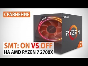 Simultaneous Multithreading (SMT) в топовом AMD Ryzen 7 2700X: тестирование в синтетике и играх