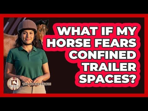 What If My Horse Fears Confined Trailer Spaces?