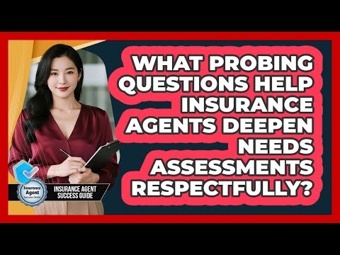 What Probing Questions Help Insurance Agents Deepen Needs Assessments Respectfully?