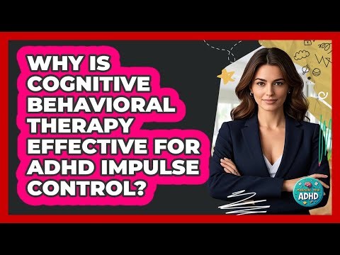 Why Is Cognitive Behavioral Therapy Effective For ADHD Impulse Control? - Managing Your ADHD