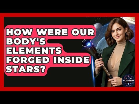 How Were Our Body's Elements Forged Inside Stars? - Astronomy Made Simple