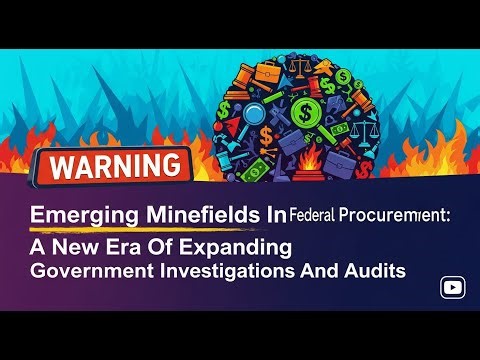 Minefields In Federal Procurement - A New Era Of Expanding Government Investigations & Audits