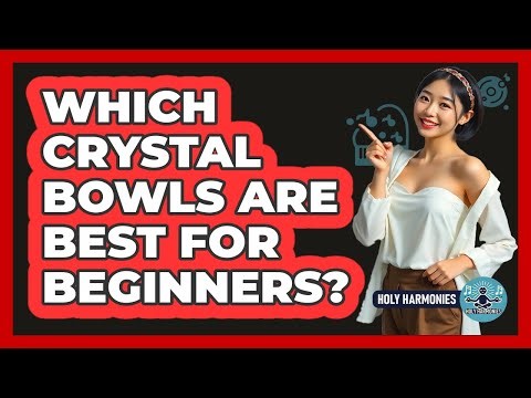 Which Crystal Bowls Are Best For Beginners? - Holy Harmonies