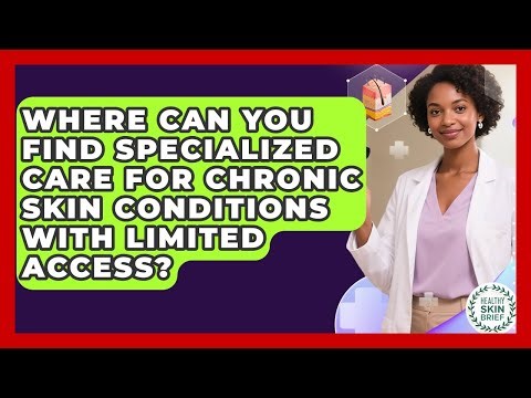 Where Can You Find Specialized Care For Chronic Skin Conditions With Limited Access?