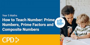 How to Teach Number in Year 5: Prime Numbers, Prime Factors and Composite Numbers Video CPD