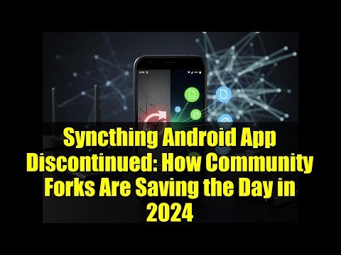 Syncthing Android App Discontinued: How Community Forks Are Saving the Day in 2024