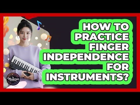 How To Practice Finger Independence For Instruments?