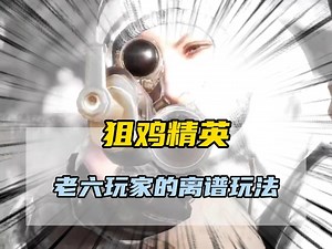 狙“鸡”精英，老六玩家的离谱玩法