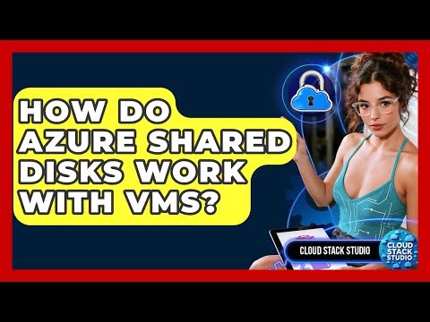 How Do Azure Shared Disks Work With VMs? - Cloud Stack Studio