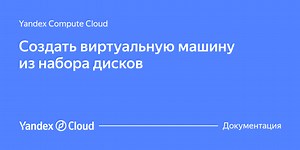 Документация Yandex Cloud | Yandex Compute Cloud | Создать виртуальную машину из набора дисков
