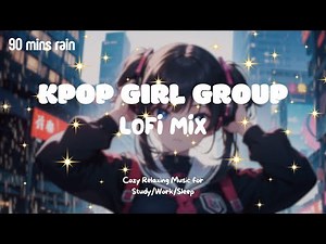 [Kpop Lofi Playlist]🎧 90 Minutes Kpop Girl Groups Lofi Mix ☔️ Music for Relax🍃/Study📚/Sleep💤
