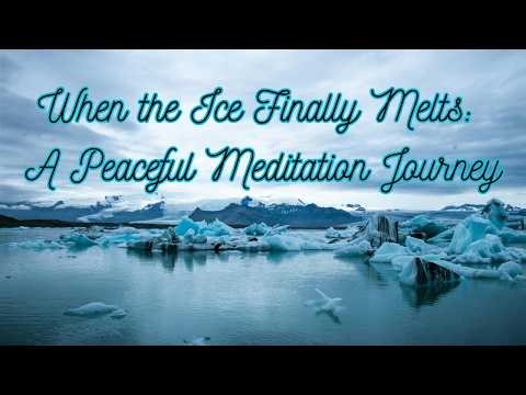 When the Ice Finally Melts A Peaceful Meditation Journey