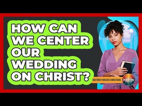 How Can We Center Our Wedding On Christ?