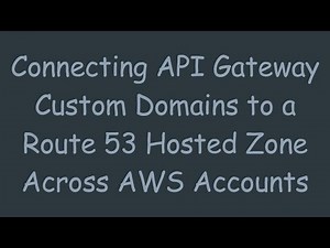 Connecting API Gateway Custom Domains to a Route 53 Hosted Zone Across AWS Accounts