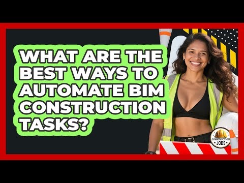What Are The Best Ways To Automate BIM Construction Tasks? - Construction Jobs
