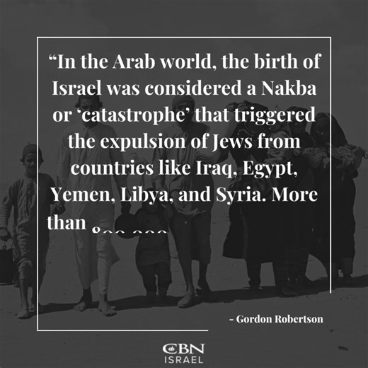 “In the Arab world, the birth of Israel was considered a Nakba or ‘catastrophe’ that triggered the expulsion of Jews from countries like Iraq, Egypt, Yemen, Libya, and Syria. More than 800,000 Jews were forced to flee their homes, leaving behind centuries of heritage and history.” - Gordon Robertson In these challenging times, Israel needs your support now more than ever. To give a special gift today, please go to CBN.com/StandWithIsrael or text STANDWITHISRAEL to 71777. | CBN Israel
