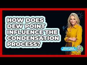 How Does Dew Point Influence The Condensation Process? - Weather Watchdog