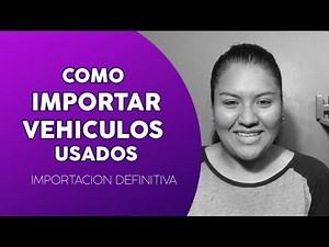 Como Importar Vehiculos Usados | Importacion Definitiva