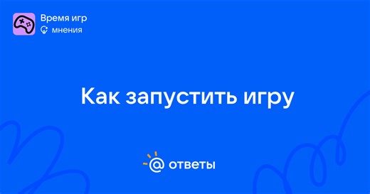 Как запустить игру - xatikojij | Ответы Mail