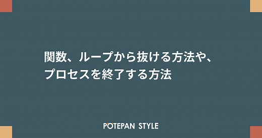 関数、ループから抜ける方法や、プロセスを終了する方法 | ポテパンスタイル