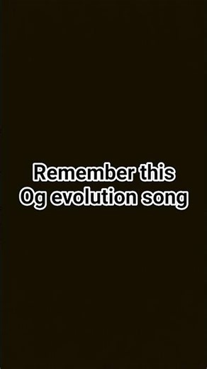 remember this Og evolution song
