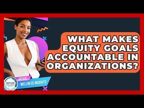 What Makes Equity Goals Accountable In Organizations? - Office Wellness Insights
