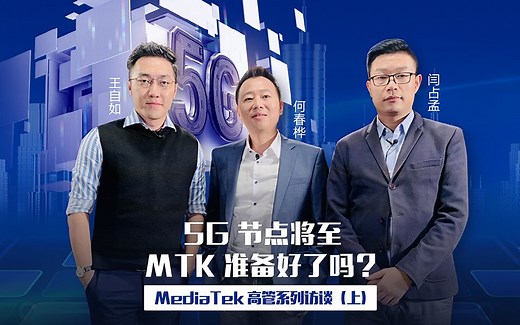 5G 节点将至，MTK 准备好了吗？ - MediaTek 高管系列访谈（上）