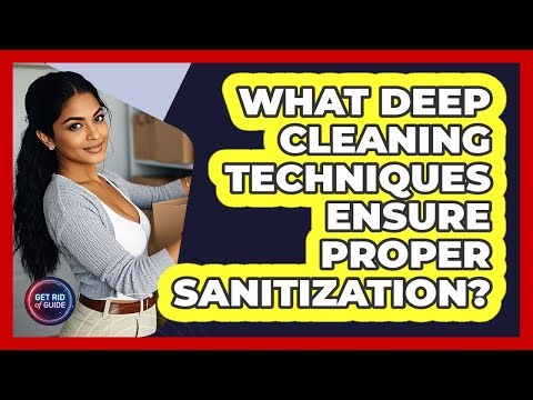What Deep Cleaning Techniques Ensure Proper Sanitization? - Get Rid Of Guide