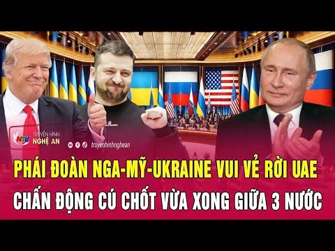 Thời sự: Phái đoàn Nga-Mỹ-Ukraine vui vẻ rời UAE, chấn động cú chốt vừa xong giữa 3 nước