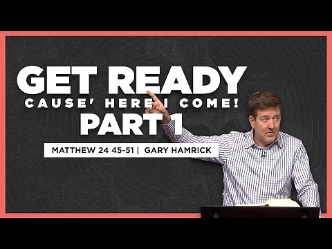 Get Ready ‘cause Here I Come (Part 1) | Matthew 24:45-51 | Gary Hamrick