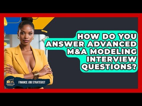 How Do You Answer Advanced M&A Modeling Interview Questions? - Finance Job Strategist