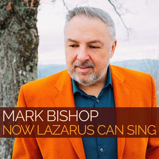 Now Lazarus Can Sing - Mark Bishop: Song Lyrics, Music Videos & Concerts