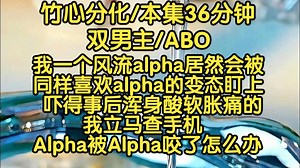 【竹心分化】双男主|我一个风流alpha居然会被同样喜欢alpha的变态盯上，吓得事后浑身酸软胀痛的我立马查手机：Alpha被Alpha咬了怎么办_哔哩哔哩_bilibili
