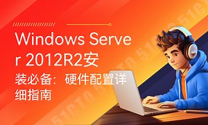 Windows Server 2012R2安装必备：硬件配置详细指南-51CTO学堂-windows server 2012r2安装教程