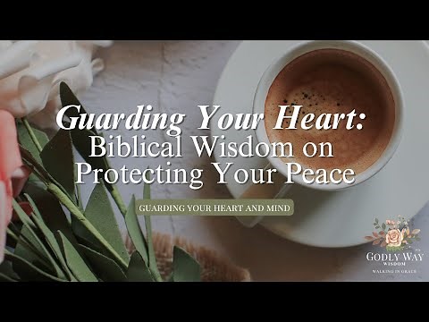Guarding Your Heart: Biblical Wisdom on Protecting Your Peace