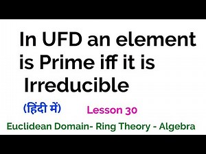 In UFD an element is Prime iff it is Irreducible - Theorem - Euclidean Domain - Lesson 30