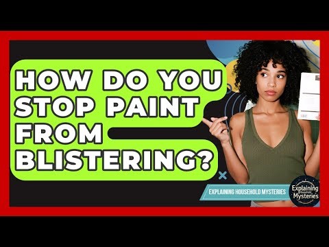How Do You Stop Paint From Blistering? - Explaining Household Mysteries