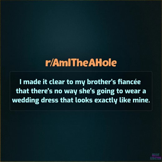 I made it clear to my brother’s fiancée that there's no way she's going to wear a wedding dress that looks exactly like mine. | Reddit Addiction