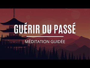 Guérir de Son Passé | Pardonner et Guérir les Blessures du passé | Méditation guidée